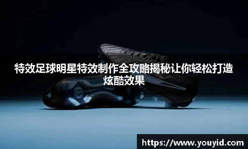 特效足球明星特效制作全攻略揭秘让你轻松打造炫酷效果