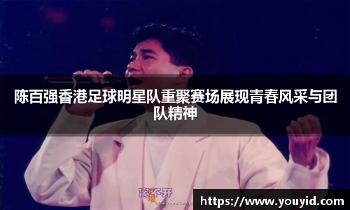 陈百强香港足球明星队重聚赛场展现青春风采与团队精神