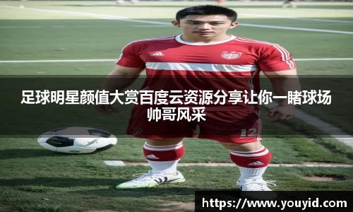 足球明星颜值大赏百度云资源分享让你一睹球场帅哥风采